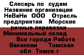 Слесарь по  судам › Название организации ­ НеВаНи, ООО › Отрасль предприятия ­ Морские, речные перевозки › Минимальный оклад ­ 90 000 - Все города Работа » Вакансии   . Томская обл.,Томск г.